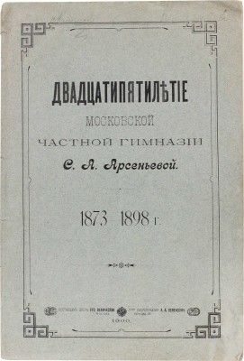 Двадцатипятилетие Московской частной гимназии С.А. Арсеньевой. 1873-1898 г. М.: Т-во Скоропечатни А.А. Левенсон 1899.